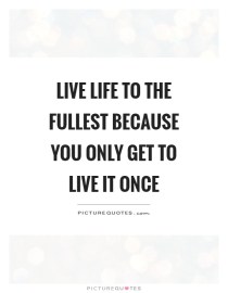 live-life-to-the-fullest-because-you-only-get-to-live-it-once-quote-1